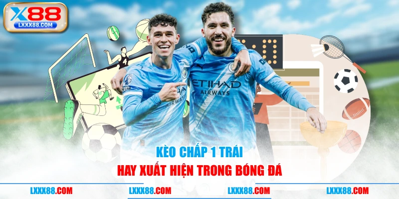 Kèo chấp 1 trái hay xuất hiện trong bóng đá